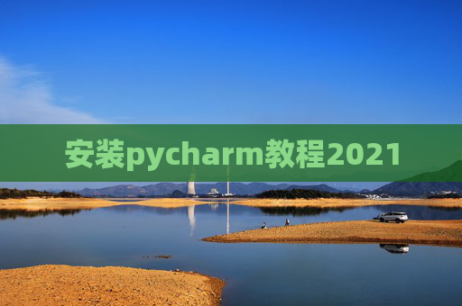 安装pycharm教程2021 安装pycharm教程2021